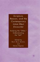 Scripture, Reason, and the Contemporary Islam-West Encounter: Studying the “Other,” Understanding the “Self” - S. Kepnes,B. Koshul - cover