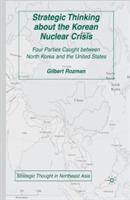 Strategic Thinking about the Korean Nuclear Crisis: Four Parties Caught between North Korea and the United States - G. Rozman - cover