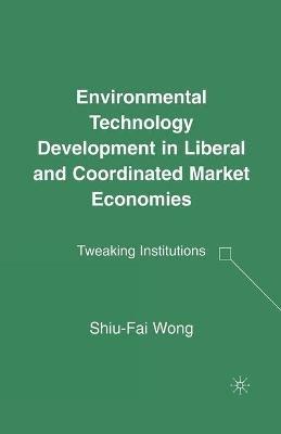Environmental Technology Development in Liberal and Coordinated Market Economies: Tweaking Institutions - S. Wong - cover