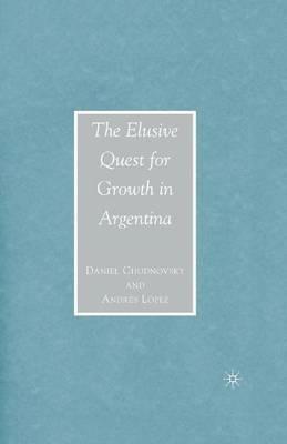 The Elusive Quest for Growth in Argentina - D. Chudnovsky,A. López - cover