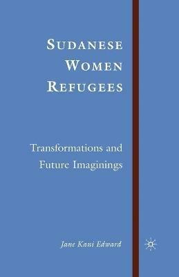 Sudanese Women Refugees: Transformations and Future Imaginings - J. Edward - cover