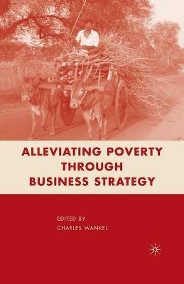 Alleviating Poverty through Business Strategy - C. Wankel - cover