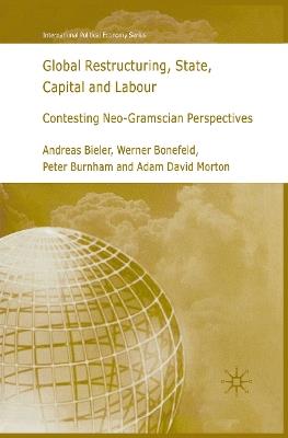 Global Restructuring, State, Capital and Labour: Contesting Neo-Gramscian Perspectives - A. Bieler,W. Bonefeld,P. Burnham - cover