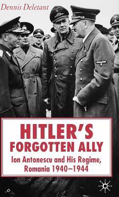 Hitler's Forgotten Ally: Ion Antonescu and his Regime, Romania 1940-1944 - D. Deletant - cover