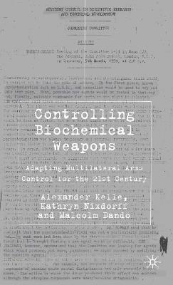 Controlling Biochemical Weapons: Adapting Multilateral Arms Control for the 21st Century - A. Kelle,K. Nixdorff,M. Dando - cover