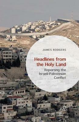 Headlines from the Holy Land: Reporting the Israeli-Palestinian Conflict - James Rodgers - cover