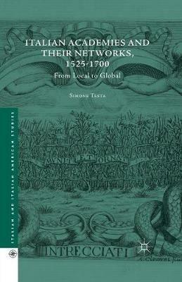 Italian Academies and their Networks, 1525-1700: From Local to Global - Simone Testa - cover