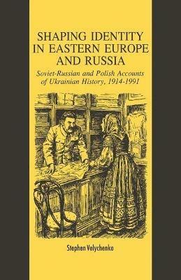Shaping Identity in Eastern Europe and Russia: Soviet and Polish Accounts of Ukrainian History, 1914-1991 - S. Velychenko - cover