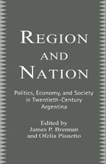 Region and Nation: Politics, Economy and Society in Twentieth Century Argentina