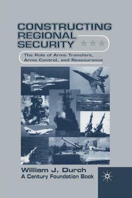 Constructing Regional Security: The Role of Arms Transfers, Arms Control, and Reassurance - W. Durch - cover