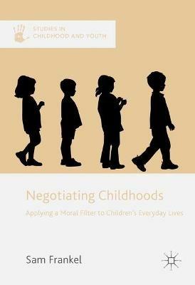 Negotiating Childhoods: Applying a Moral Filter to Children’s Everyday Lives - Sam Frankel - cover