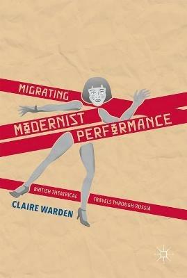 Migrating Modernist Performance: British Theatrical Travels Through Russia - Claire Warden - cover