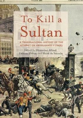 To Kill a Sultan: A Transnational History of the Attempt on Abdülhamid II (1905) - cover