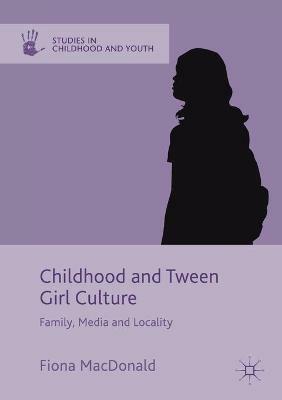 Childhood and Tween Girl Culture: Family, Media and Locality - Fiona MacDonald - cover