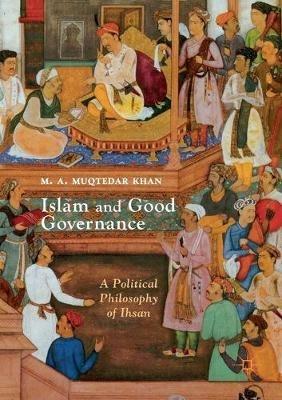 Islam and Good Governance: A Political Philosophy of Ihsan - M. A. Muqtedar Khan - cover