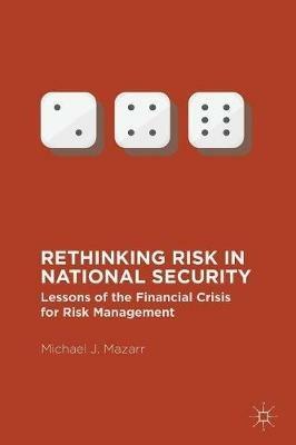 Rethinking Risk in National Security: Lessons of the Financial Crisis for Risk Management - Michael J. Mazarr - cover