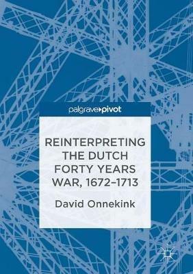 Reinterpreting the Dutch Forty Years War, 1672-1713 - David Onnekink - cover