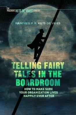Telling Fairy Tales in the Boardroom: How to Make Sure Your Organization Lives Happily Ever After - Manfred F.R. Kets de Vries - cover