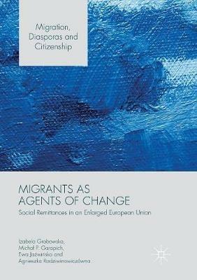Migrants as Agents of Change: Social Remittances in an Enlarged European Union - Izabela Grabowska,Michal P. Garapich,Ewa Jazwinska - cover