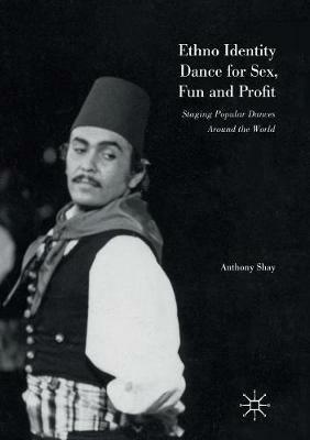 Ethno Identity Dance for Sex, Fun and Profit: Staging Popular Dances Around the World - Anthony Shay - cover