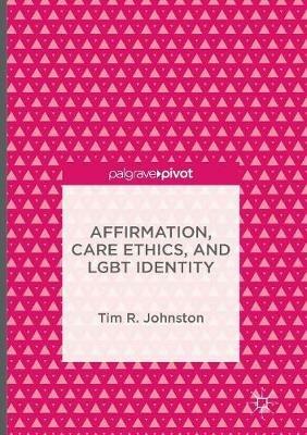 Affirmation, Care Ethics, and LGBT Identity - Tim R. Johnston - cover
