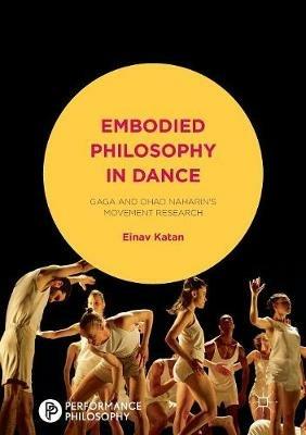 Embodied Philosophy in Dance: Gaga and Ohad Naharin's Movement Research - Einav Katan-Schmid - cover