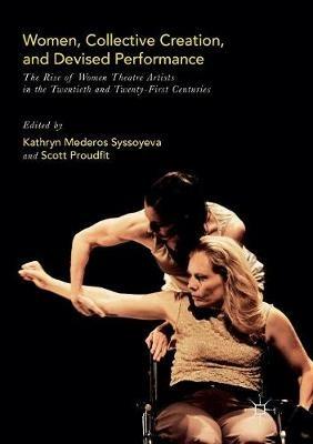 Women, Collective Creation, and Devised Performance: The Rise of Women Theatre Artists in the Twentieth and Twenty-First Centuries - cover