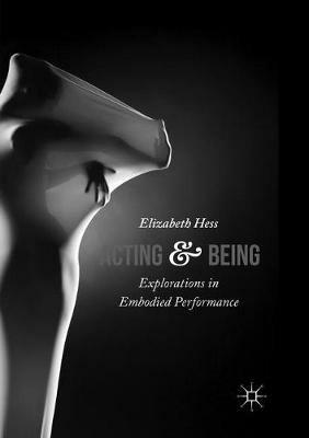 Acting and Being: Explorations in Embodied Performance - Elizabeth Hess - cover