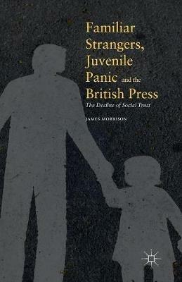 Familiar Strangers, Juvenile Panic and the British Press: The Decline of Social Trust - James Morrison - cover