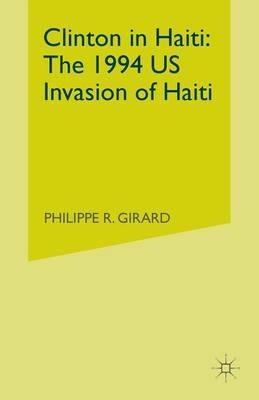 Clinton in Haiti: The 1994 US Invasion of Haiti - P. Girard - cover