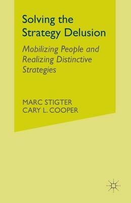 Solving the Strategy Delusion: Mobilizing People and Realizing Distinctive Strategies - M. Stigter,C. Cooper - cover