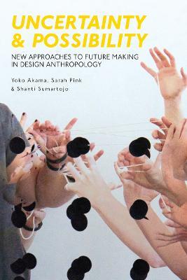 Uncertainty and Possibility: New Approaches to Future Making in Design Anthropology - Yoko Akama,Sarah Pink,Shanti Sumartojo - cover