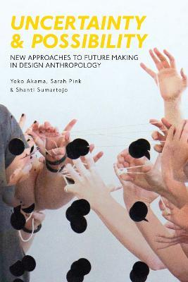 Uncertainty and Possibility: New Approaches to Future Making in Design Anthropology - Yoko Akama,Sarah Pink,Shanti Sumartojo - cover