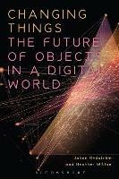 Changing Things: The Future of Objects in a Digital World - Johan Redström,Heather Wiltse - cover