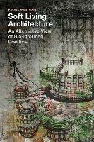 Soft Living Architecture: An Alternative View of Bio-informed Practice - Rachel Armstrong - cover