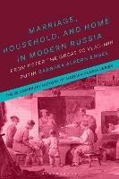Marriage, Household, and Home in Modern Russia: From Peter the Great to Vladimir Putin - Barbara Alpern Engel - cover