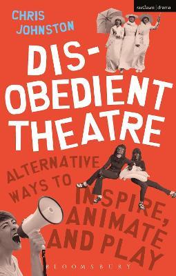 Disobedient Theatre: Alternative Ways to Inspire, Animate and Play - Chris Johnston - cover