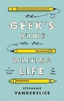 The Geek’s Guide to the Writing Life: An Instructional Memoir for Prose Writers - Stephanie Vanderslice - cover