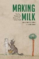 Making Milk: The Past, Present and Future of Our Primary Food - cover