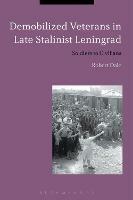 Demobilized Veterans in Late Stalinist Leningrad: Soldiers to Civilians - Robert Dale - cover