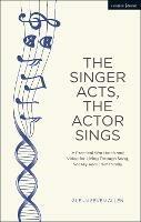 The Singer Acts, The Actor Sings: A Practical Workbook to Living Through Song, Vocally and Dramatically - Glenn Seven Allen - cover