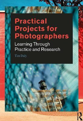 Practical Projects for Photographers: Learning Through Practice and Research - Tim Daly - cover