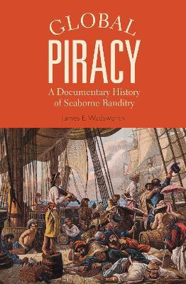 Global Piracy: A Documentary History of Seaborne Banditry - James E. Wadsworth - cover