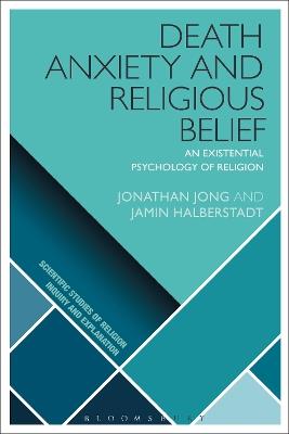 Death Anxiety and Religious Belief: An Existential Psychology of Religion - Jonathan Jong,Jamin Halberstadt - cover