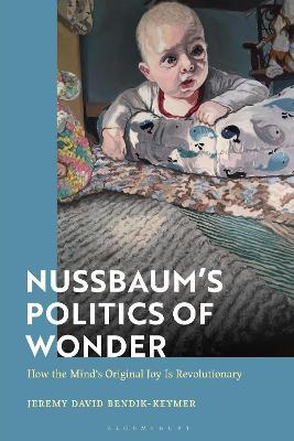 Nussbaum’s Politics of Wonder: How the Mind’s Original Joy Is Revolutionary - Jeremy Bendik-Keymer - cover