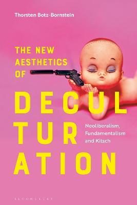 The New Aesthetics of Deculturation: Neoliberalism, Fundamentalism and Kitsch - Thorsten Botz-Bornstein - cover