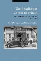 The Roadhouse Comes to Britain: Drinking, Driving and Dancing, 1925-1955 - David W. Gutzke,Michael John Law - cover
