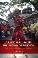 A Radical Pluralist Philosophy of Religion: Cross-Cultural, Multireligious, Interdisciplinary - Mikel Burley - cover