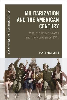 Militarization and the American Century: War, the United States and the World since 1941 - David Fitzgerald - cover