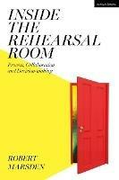 Inside the Rehearsal Room: Process, Collaboration and Decision-Making - Robert Marsden - cover